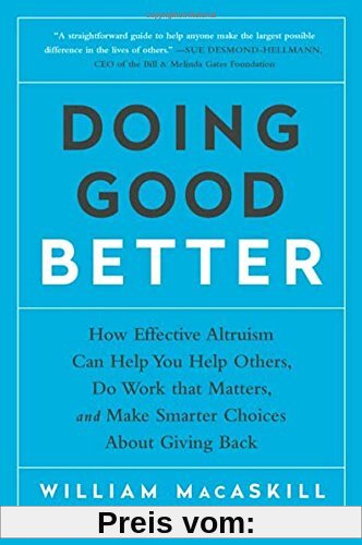 Doing Good Better: How Effective Altruism Can Help You Help Others, Do Work that Matters, and Make Smarter Choices about Giving Back